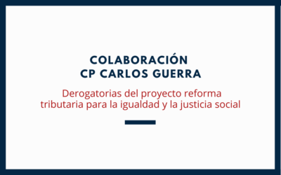 COLABORACIÓN CP CARLOS GUERRA: Derogatorias del Proyecto Reforma Tributaria para la Igualdad y la Justicia Social