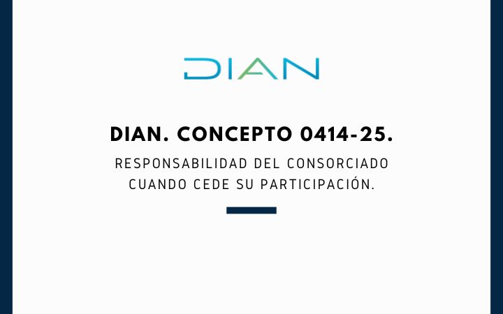 DIAN. Concepto 0414-25. Responsabilidad del consorciado cuando cede su participación