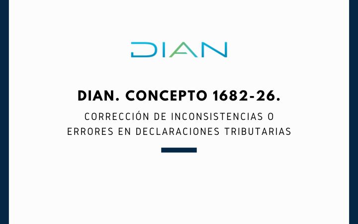 DIAN. Concepto 1682-26. Corrección de inconsistencias o errores en declaraciones tributarias