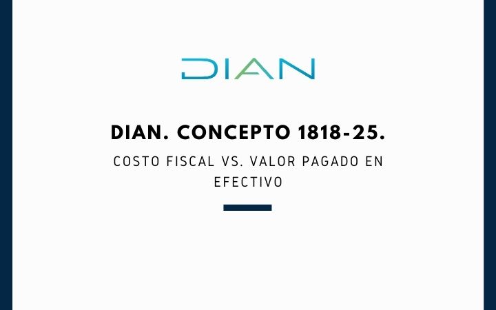 DIAN. Concepto 1818-25. Costo fiscal vs. Valor pagado en efectivo