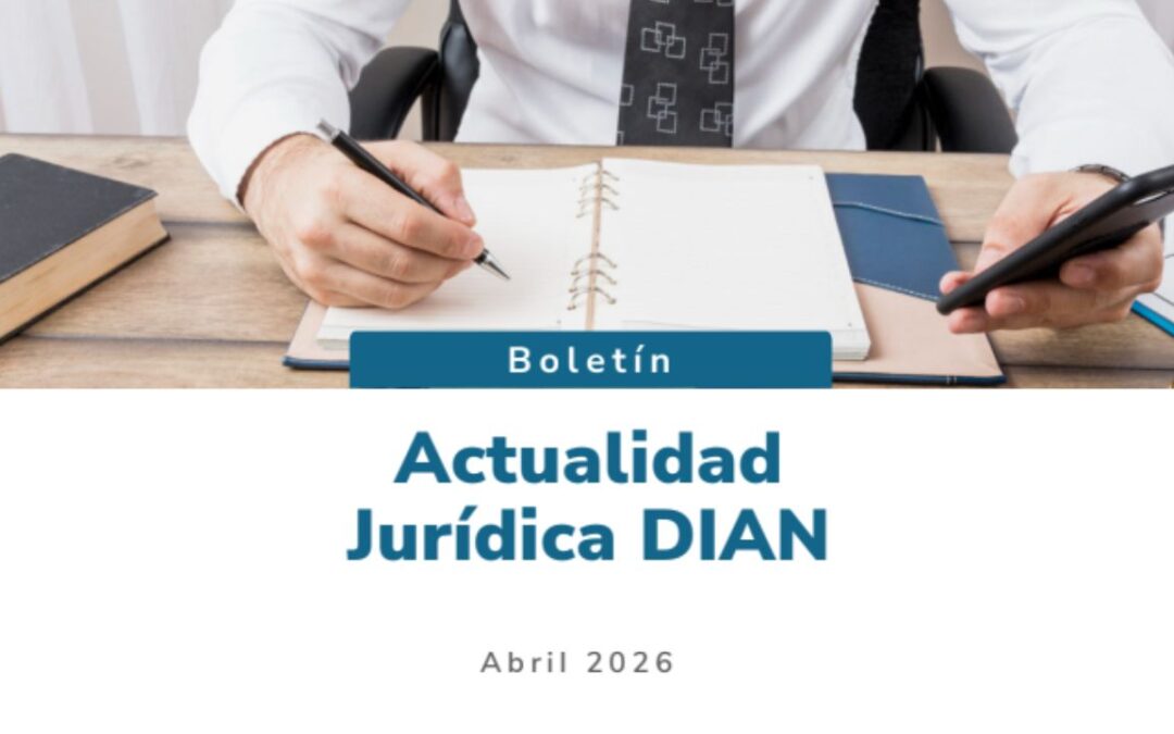 Boletín Actualidad Jurídica DIAN abril 2026: Novedades normativas, doctrina y jurisprudencia tributaria