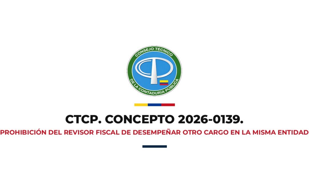 Concepto CTCP 2026-0139: Prohibición del Revisor Fiscal de desempeñar otro cargo en la misma entidad