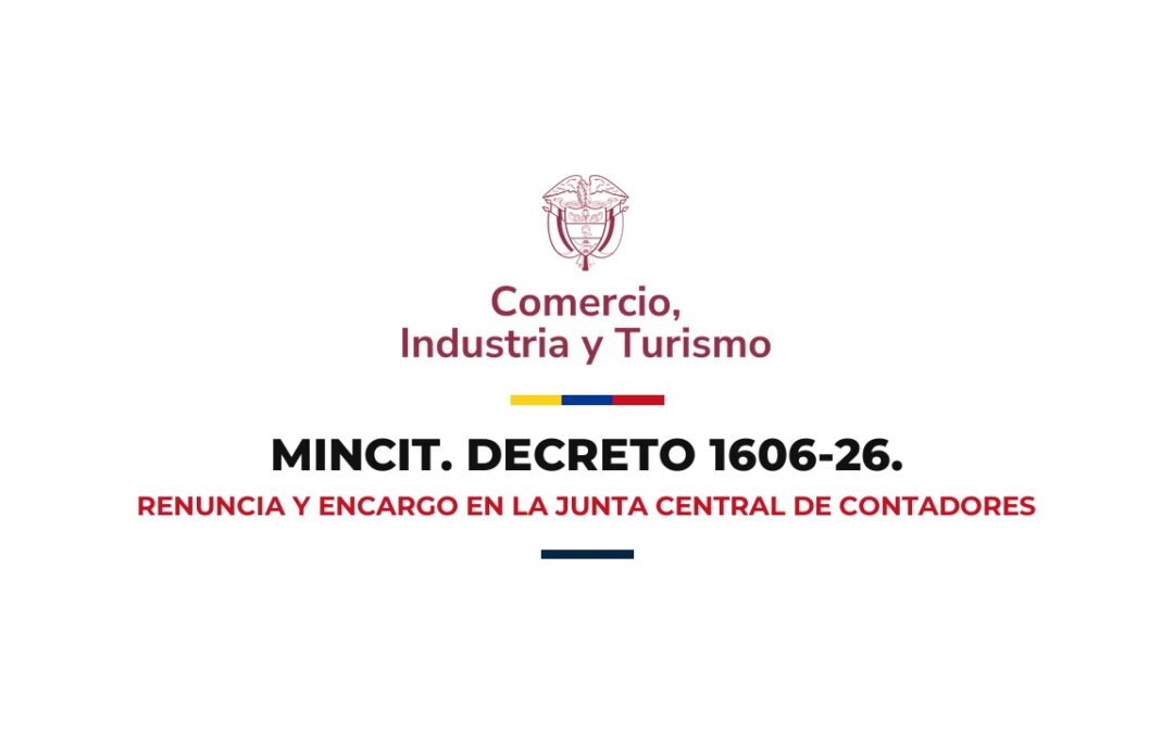 MinCIT Decreto 1606 de 2026 Renuncia y encargo de la Dirección General de la Junta Central de Contadores